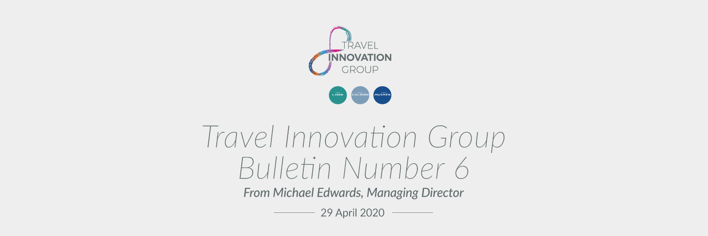 Travel Innovation Group Bulletin 6 from Michael Edwards, Managing Director - 29 April 2020
